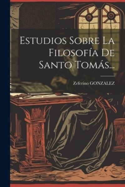 Cover for Zeferino Gonzalez · Estudios Sobre la Filosofía de Santo TomáS... (Book) (2023)