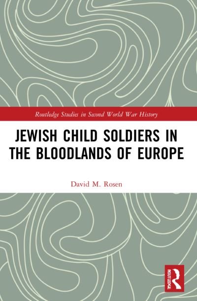 Cover for Rosen, David M. (Fairleigh Dickinson University, USA) · Jewish Child Soldiers in the Bloodlands of Europe - Routledge Studies in Second World War History (Paperback Book) (2023)