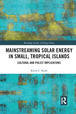 Cover for Kiron C. Neale · Mainstreaming Solar Energy in Small, Tropical Islands: Cultural and Policy Implications - Routledge Studies in Energy Policy (Paperback Book) (2021)