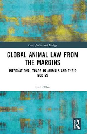 Cover for Iyan Offor · Global Animal Law from the Margins: International Trade in Animals and their Bodies - Law, Justice and Ecology (Paperback Book) (2024)