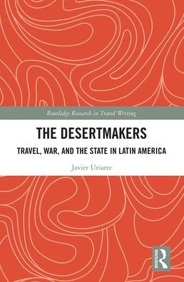 The Desertmakers: Travel, War, and the State in Latin America - Routledge Research in Travel Writing - Javier Uriarte - Bøker - Taylor & Francis Ltd - 9781032239996 - 13. desember 2021