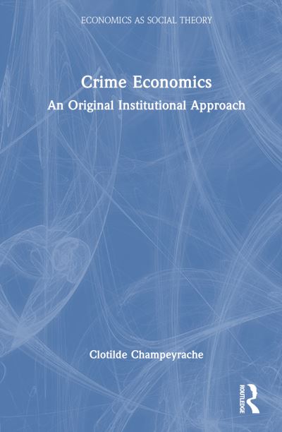 Cover for Clotilde Champeyrache · Crime Economics: An Original Institutional Approach - Routledge Frontiers of Political Economy (Hardcover Book) (2024)