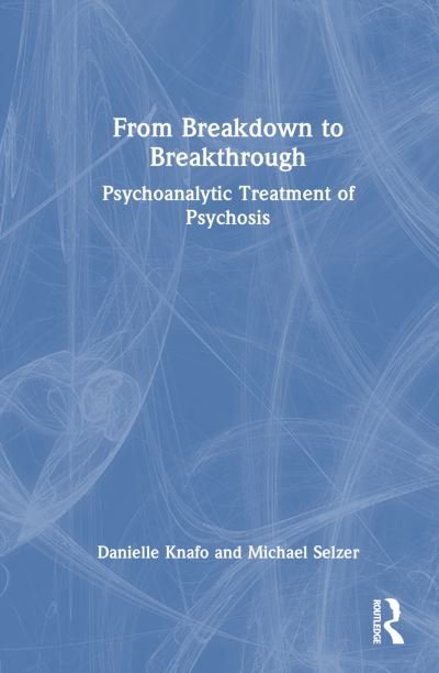 Cover for Danielle Knafo · From Breakdown to Breakthrough: Psychoanalytic Treatment of Psychosis - Psychoanalysis in a New Key Book Series (Hardcover Book) (2023)