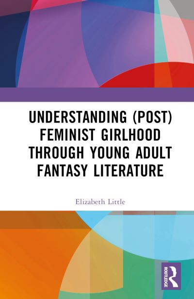 Elizabeth Little · Understanding (Post)feminist Girlhood Through Young Adult Fantasy Literature (Hardcover Book) (2024)