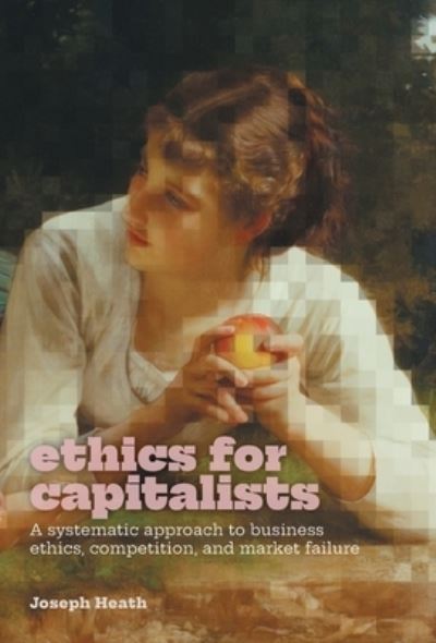 Ethics for Capitalists: A Systematic Approach to Business Ethics, Competition, and Market Failure - Joseph Heath - Böcker - FriesenPress - 9781039173996 - 17 mars 2023