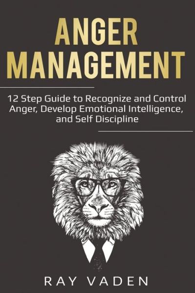 Cover for Ray Vaden · Anger Management: 12 Step Guide to Recognize and Control Anger, Develop Emotional Intelligence, and Self Discipline (Freedom from Stress &amp; Anxiety) (Paperback Book) (2020)