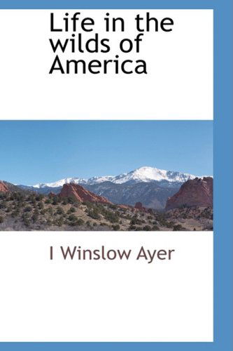 Cover for I Winslow Ayer · Life in the Wilds of America (Hardcover Book) (2009)