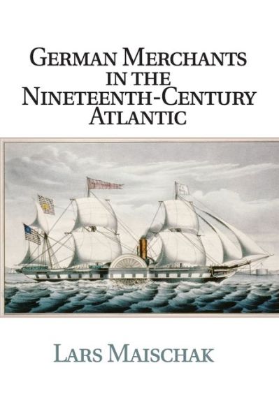 Cover for Maischak, Lars (California State University, Fresno) · German Merchants in the Nineteenth-Century Atlantic - Publications of the German Historical Institute (Paperback Book) (2015)