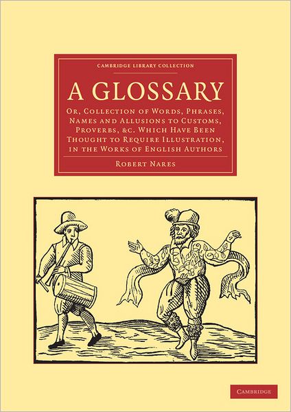 Cover for Robert Nares · A Glossary: Or, Collection of Words, Phrases, Names and Allusions to Customs, Proverbs, etc. Which Have Been Thought to Require Illustration, in the Works of English Authors - Cambridge Library Collection - Literary  Studies (Paperback Bog) (2011)