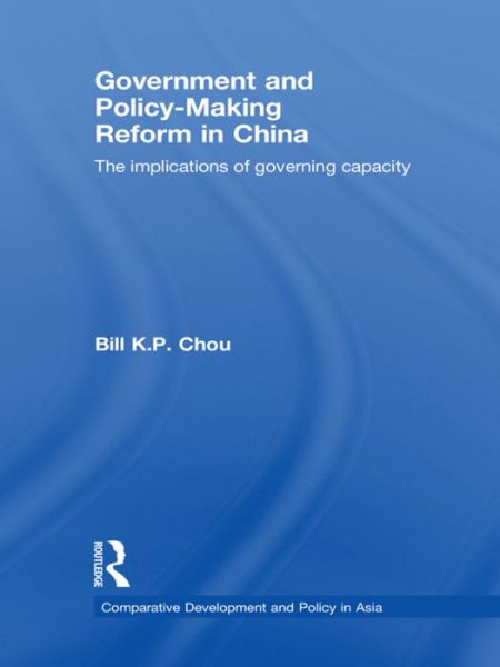 Cover for Bill K.P. Chou · Government and Policy-Making Reform in China: The Implications of Governing Capacity - Comparative Development and Policy in Asia (Paperback Book) (2016)