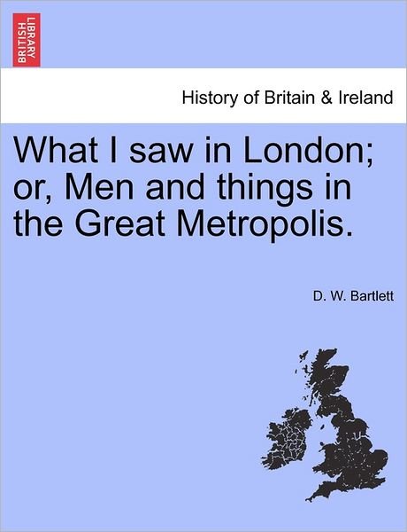 Cover for D W Bartlett · What I Saw in London; Or, men and Things in the Great Metropolis. (Pocketbok) (2011)