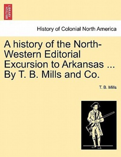Cover for T B Mills · A History of the North-western Editorial Excursion to Arkansas ... by T. B. Mills and Co. (Pocketbok) (2011)