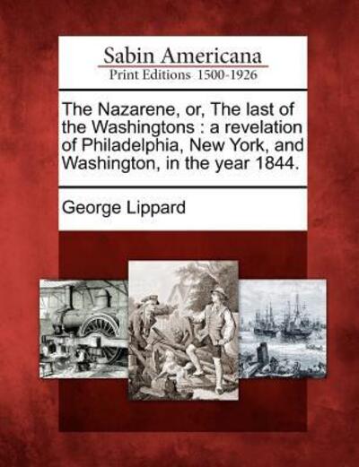 Cover for George Lippard · The Nazarene, Or, the Last of the Washingtons: a Revelation of Philadelphia, New York, and Washington, in the Year 1844. (Paperback Book) (2012)