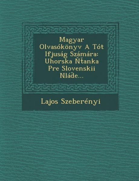 Cover for Lajos Szeberényi · Magyar Olvasókönyv a Tót Ifjuság Számára: Uhorska Ntanka Pre Slovenskii Nláde?... (Pocketbok) [Hungarian edition] (2012)