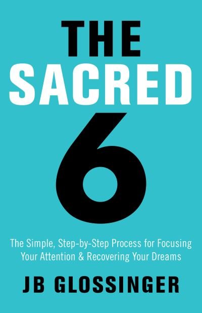 The Sacred 6 The Simple Step-by-Step Process for Focusing Your Attention and Recovering Your Dreams - JB Glossinger - Bøger - Hay House Inc. - 9781401947996 - 2. maj 2017