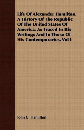 Cover for John C. Hamilton · Life of Alexander Hamilton. a History of the Republic of the United States of America, As Traced in His Writings and in Those of His Contemporaries, Vol I (Paperback Book) (2008)