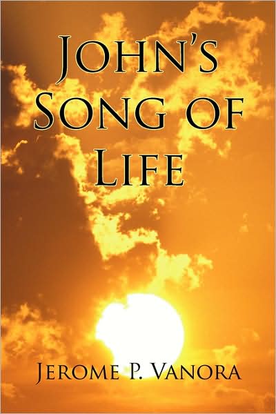 John's Song of Life - Jerome P. Vanora - Books - Xlibris - 9781436332996 - June 17, 2008