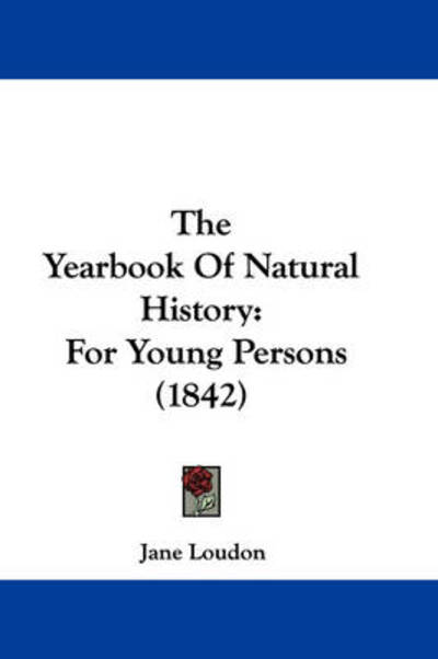 The Yearbook of Natural History: for Young Persons (1842) - Jane Loudon - Books - Kessinger Publishing - 9781437348996 - December 10, 2008