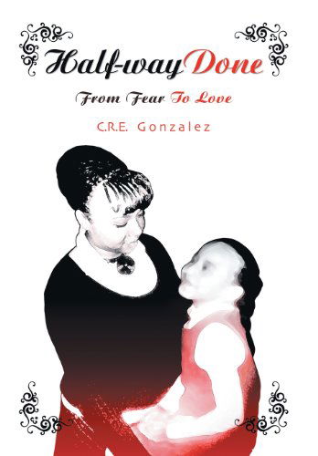 Cover for C. R. E. Gonzalez · Half-way Done: from Fear to Love (Hardcover Book) (2013)