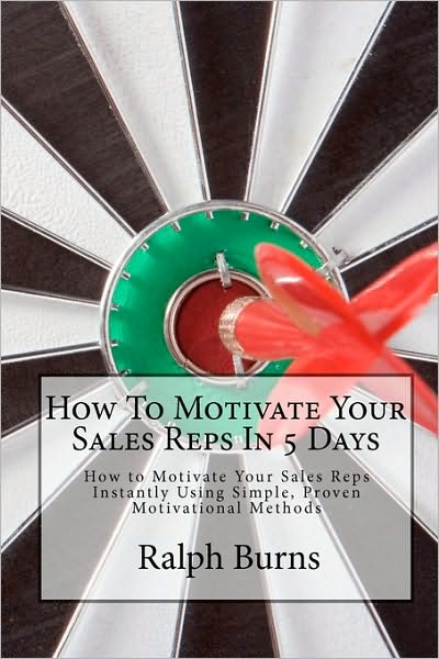 How to Motivate Your Sales Reps in 5 Days: How to Motivate Your Sales Reps Instantly Using Simple, Proven Motivational Methods - Ralph Burns - Libros - Createspace - 9781453696996 - 20 de agosto de 2010