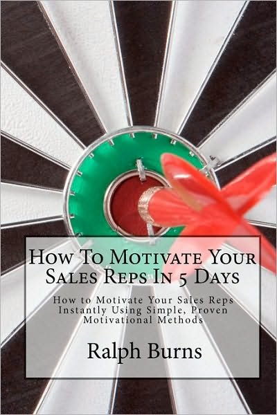 How to Motivate Your Sales Reps in 5 Days: How to Motivate Your Sales Reps Instantly Using Simple, Proven Motivational Methods - Ralph Burns - Books - Createspace - 9781453696996 - August 20, 2010