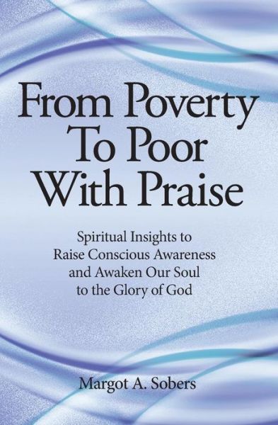 Cover for Margot A. Sobers · From Poverty to Poor with Praise : Spiritual Insights to Raise Conscious Awareness and Awaken Our Soul (Paperback Book) (2016)