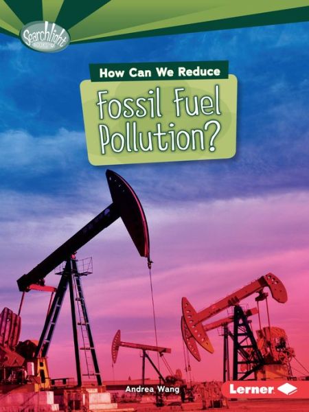 Cover for Andrea Wang · How Can We Reduce Fossil Fuel Pollution? - Searchlight Books — What Can We Do about Pollution? (Paperback Book) (2016)