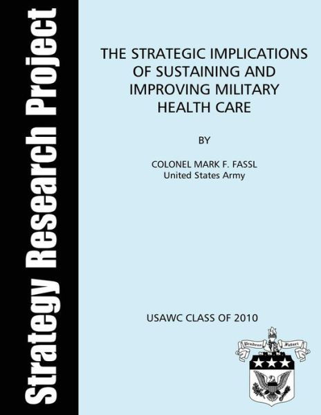 Cover for Us Army Colonel Mark F Fassl · The Strategic Implications of Sustaining and Improving Military Health Care (Taschenbuch) (2012)