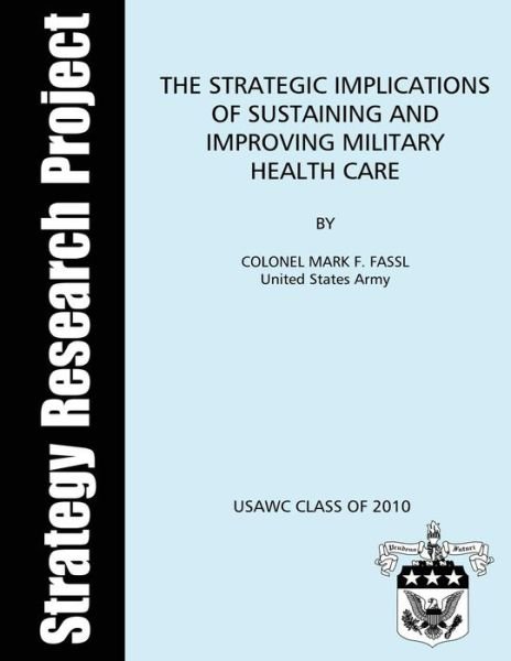 Cover for Us Army Colonel Mark F Fassl · The Strategic Implications of Sustaining and Improving Military Health Care (Paperback Bog) (2012)