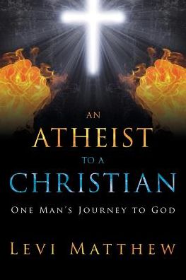 Cover for Levi Matthew · An Atheist to a Christian: One Man's Journey to God (Paperback Book) (2015)