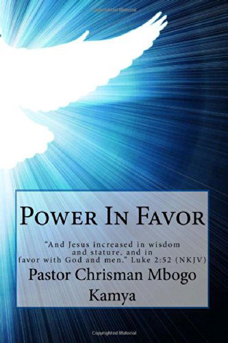 Cover for Pastor Chrisman Mbogo Kamya · Power in Favor: &quot;And Jesus Increased in Wisdom and Stature, and in Favor with God and Men.&quot;  Luke 2:52 Nkjv (Paperback Book) (2014)