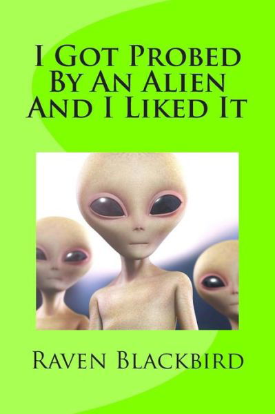 I Got Probed by an Alien and I Liked It (I Banged) (Volume 7) - Raven Blackbird - Kirjat - CreateSpace Independent Publishing Platf - 9781502550996 - maanantai 29. syyskuuta 2014