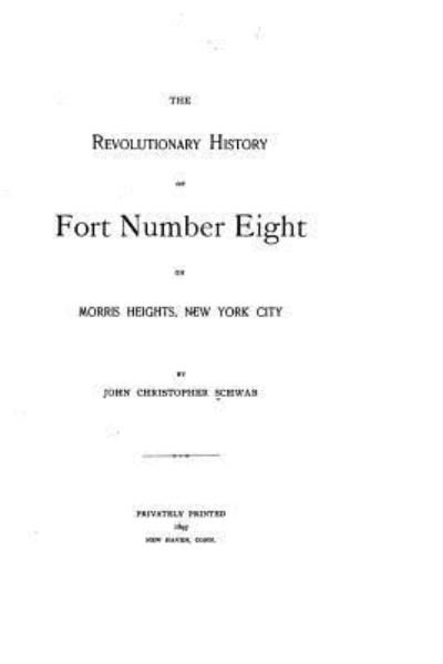 The revolutionary history of Fort Number Eight on Morris Heights, New York City - John Christopher Schwab - Boeken - CreateSpace Independent Publishing Platf - 9781530142996 - 19 februari 2016