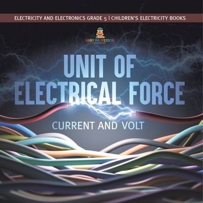 Cover for Baby Professor · Unit of Electrical Force: Current and Volt Electricity and Electronics Grade 5 Children's Electricity Books (Paperback Book) (2021)
