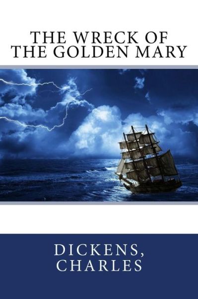 The Wreck of the Golden Mary - Charles Dickens - Books - Createspace Independent Publishing Platf - 9781544734996 - March 16, 2017