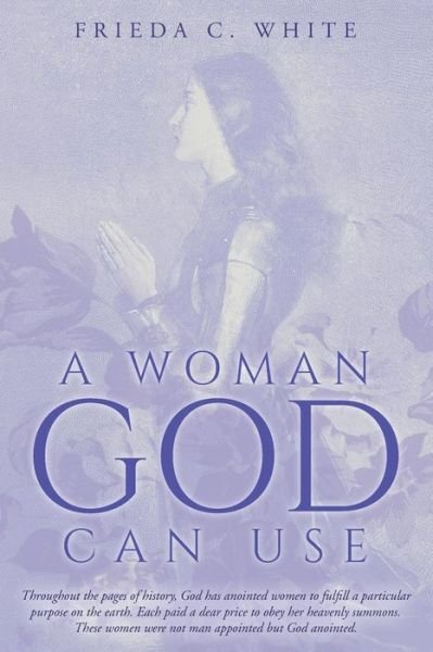 A Woman God Can Use - Frieda C White - Bøger - Createspace Independent Publishing Platf - 9781546884996 - 18. juli 2017