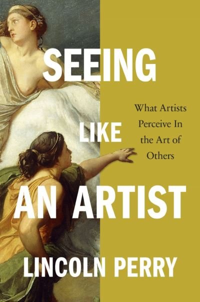 Seeing Like an Artist: What Artists Perceive in the Art of Others - Lincoln Perry - Bøger - David R. Godine Publisher Inc - 9781567926996 - 17. november 2022
