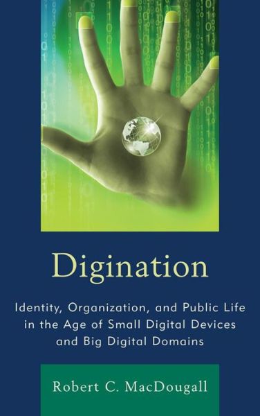 Digination: Identity, Organization, and Public Life in the Age of Small Digital Devices and Big Digital Domains - Robert C. MacDougall - Books - Fairleigh Dickinson University Press - 9781611476996 - June 13, 2014