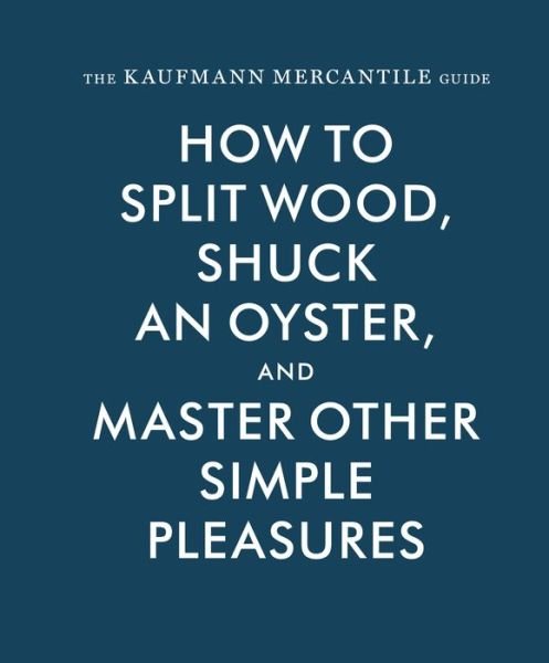 Cover for Alexandria Redgrave · The Kaufmann Mercantile Guide: How to Split Wood, Shuck an Oyster, and Master Other Simple Pleasures (Hardcover Book) (2015)