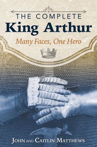 The Complete King Arthur: Many Faces, One Hero - John Matthews - Livros - Inner Traditions Bear and Company - 9781620555996 - 15 de junho de 2017