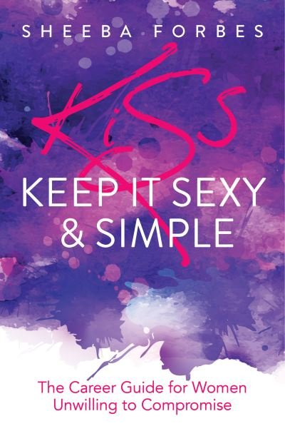 Cover for Sheeba Forbes · K.I.S.S. (Keep It Simple &amp; Sexy): The Career Guide for Women Unwilling to Compromise (Paperback Book) (2022)
