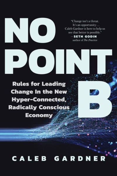 Cover for Caleb Gardner · No Point B: Rules for Leading Change in the New Hyper-Connected, Radically Conscious Economy (Inbunden Bok) (2022)