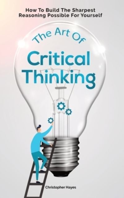 Cover for Christopher Hayes · The Art Of Critical Thinking: How To Build The Sharpest Reasoning Possible For Yourself (Inbunden Bok) (2020)