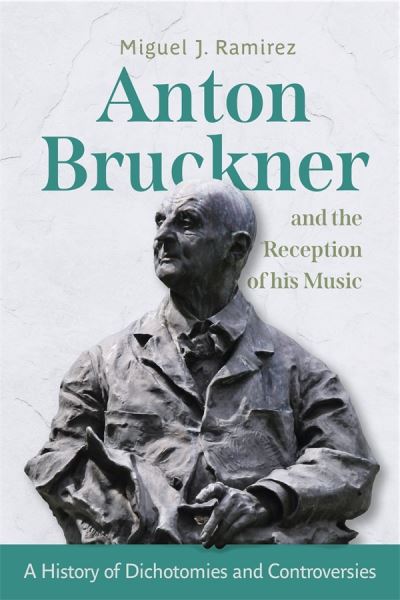 Dr Miguel J Ramirez · Anton Bruckner and the Reception of His Music: A History of Dichotomies and Controversies - Eastman Studies in Music (Gebundenes Buch) (2024)