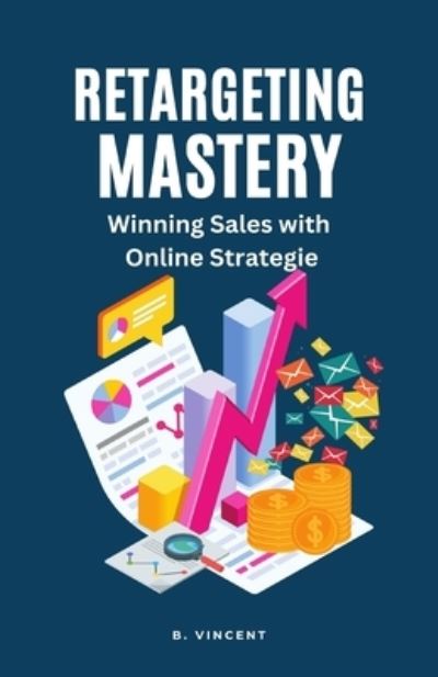 Retargeting Mastery - B. Vincent - Books - Lulu.com - 9781648304996 - April 6, 2023