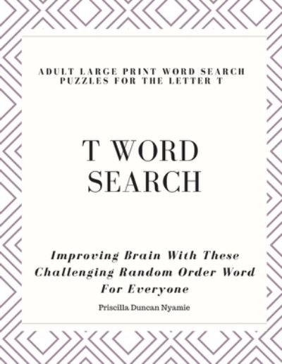 Cover for Priscilla Duncan Nyamie · T Word Search - Adult Large Print Word Search Puzzles for the Letter T (Paperback Book) (2019)