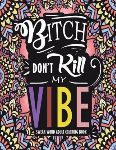 Cover for Swear Word Adult Coloring Books · Swear Word Adult Coloring Book : Bitch Don't Kill My Vibe : A Rude Sweary Coloring Book Full of Curse Words To Relax You (Taschenbuch) (2018)