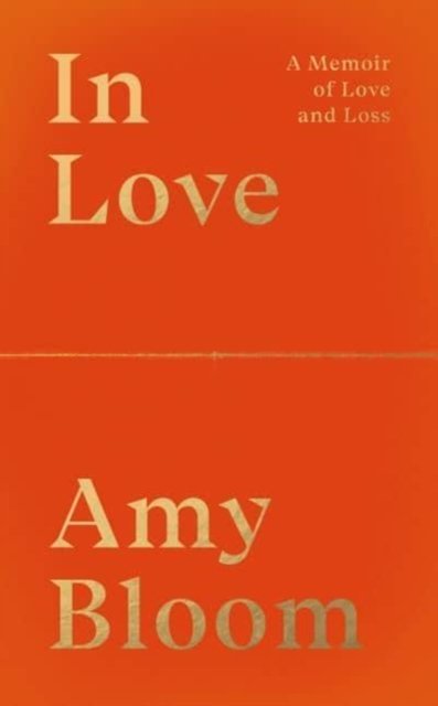 In Love: A Memoir of Love and Loss - Amy Bloom - Kirjat - Granta Books - 9781783788996 - torstai 7. huhtikuuta 2022