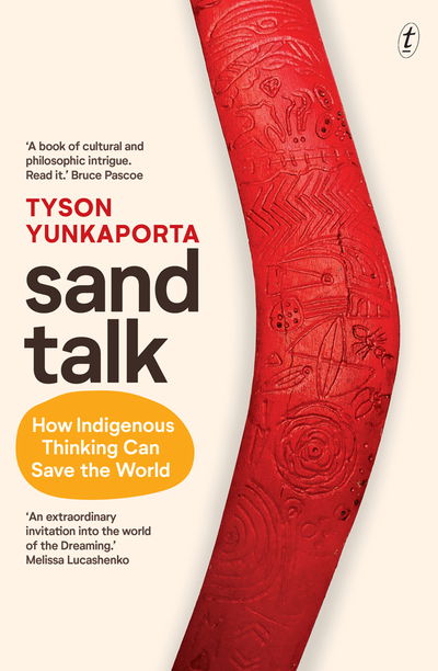 Sand Talk: How Indigenous Thinking Can Save The World - Tyson Yunkaporta - Books - Text Publishing - 9781925773996 - September 3, 2019