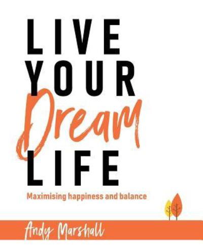 Live Your Dream Life: Maximising Happiness and Balance - Andy Marshall - Książki - Moshpit Publishing - 9781925814996 - 19 listopada 2018